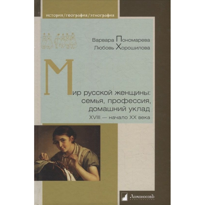 

Ломоносовъ Мир русской женщины. Семья, профессия, домашний уклад ХVIII - …, Мир русской женщины. Семья, профессия, домашний уклад ХVIII - начало ХХ века. 2022 год, Пономарева В., Хорошилова Л.
