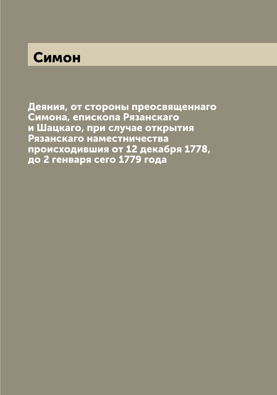 

Деяния, от стороны преосвященнаго Симона, епископа Рязанскаго и Шацкаго, при случ...