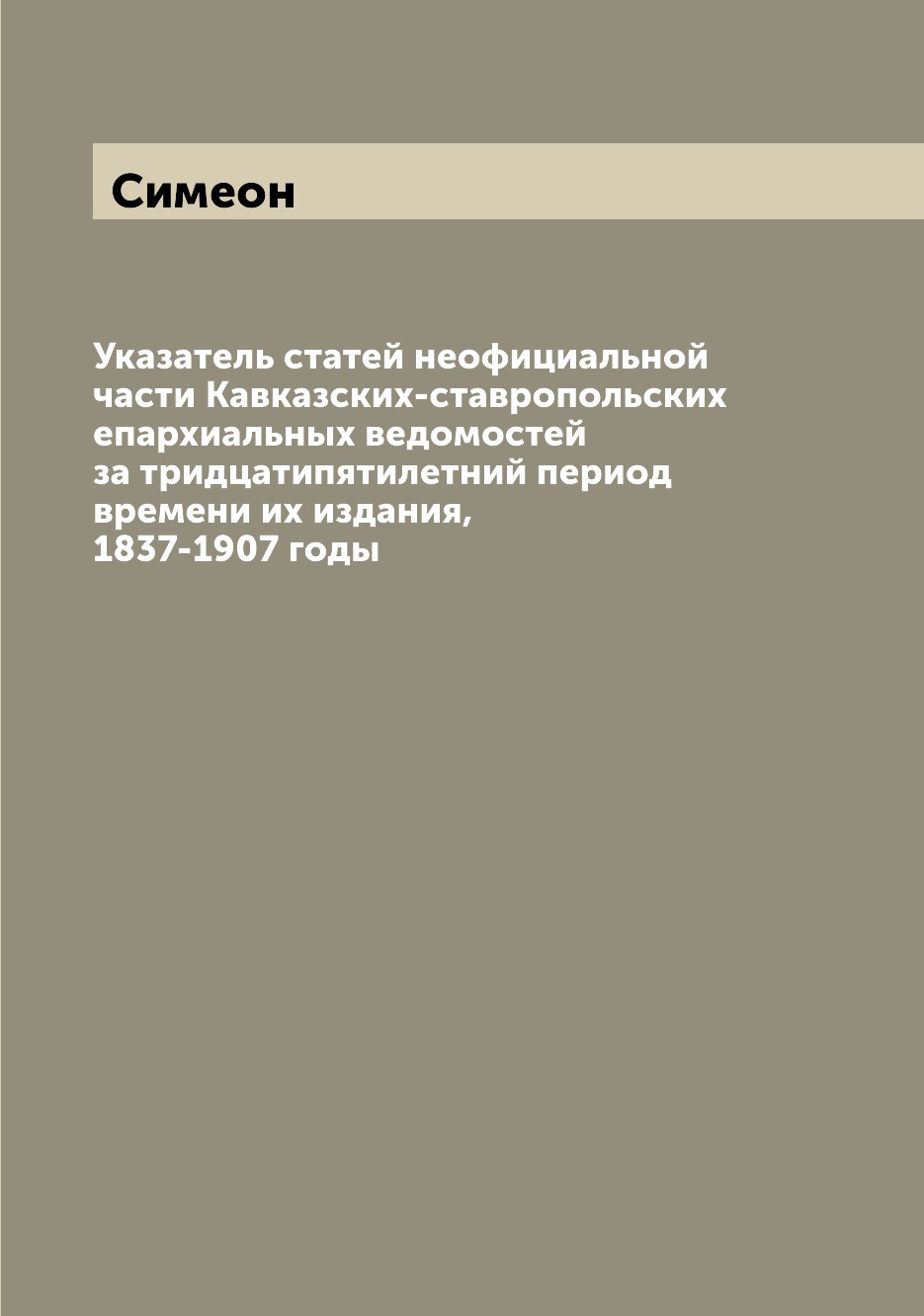 

Книга Указатель статей неофициальной части Кавказских-ставропольских епархиальных ведом...