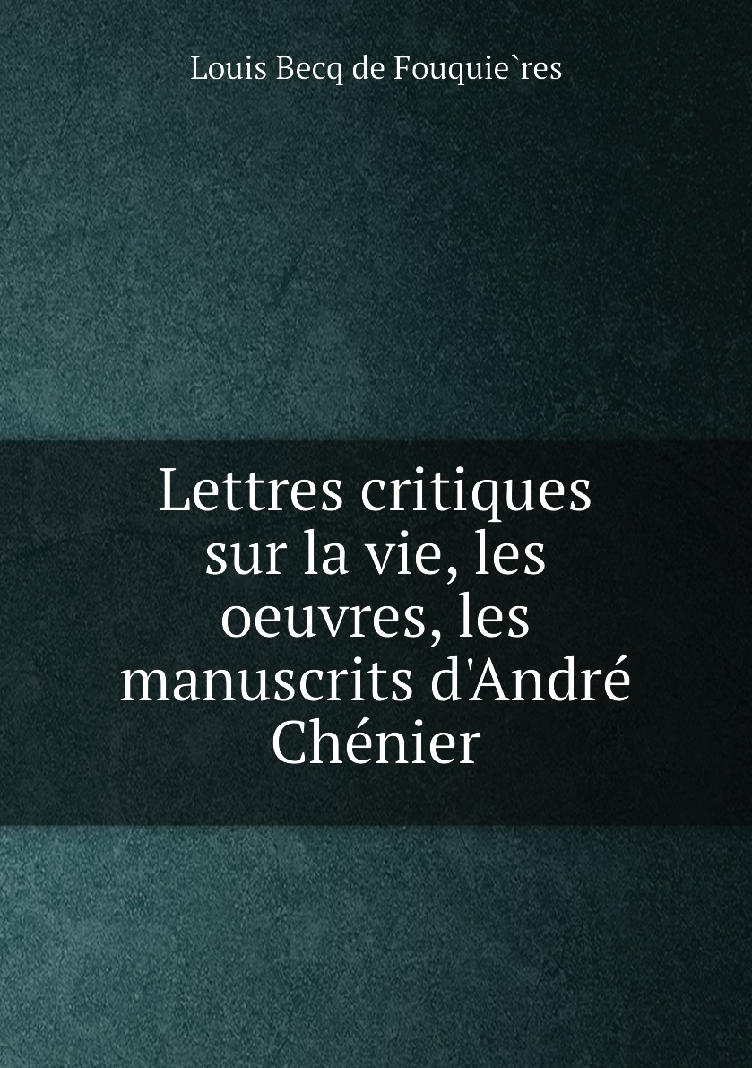 

Lettres critiques sur la vie, les oeuvres, les manuscrits d'Andre Chenier