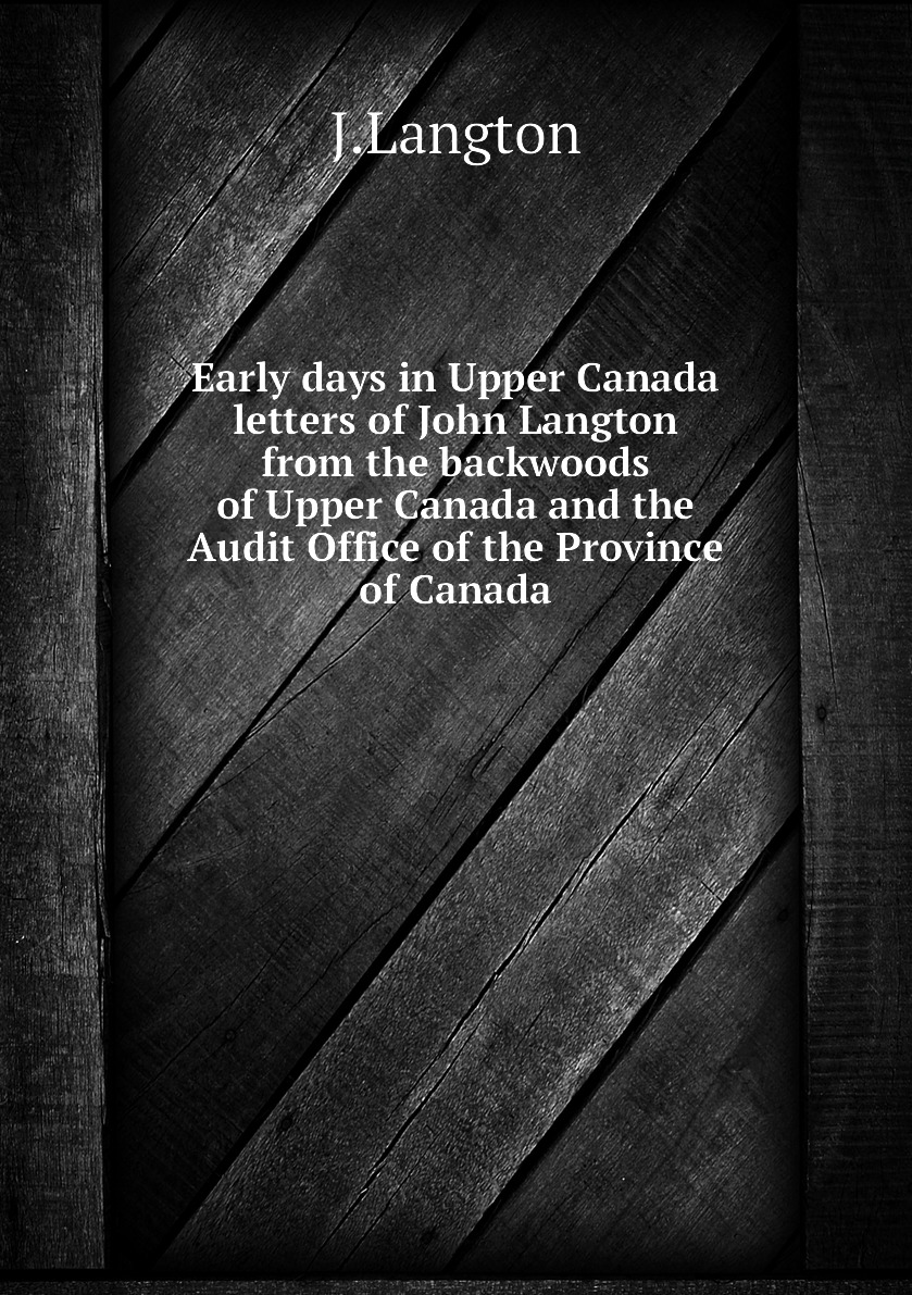 

Early days in Upper Canada letters of John Langton from the backwoods of Upper Canada