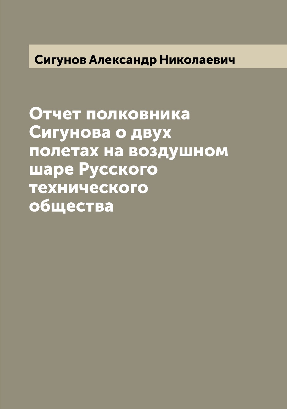 

Книга Отчет полковника Сигунова о двух полетах на воздушном шаре Русского технического ...