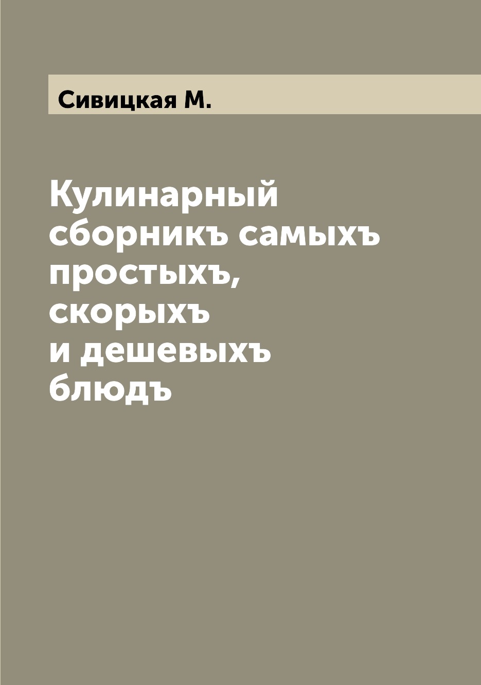 

Кулинарный сборникъ самыхъ простыхъ, скорыхъ и дешевыхъ блюдъ