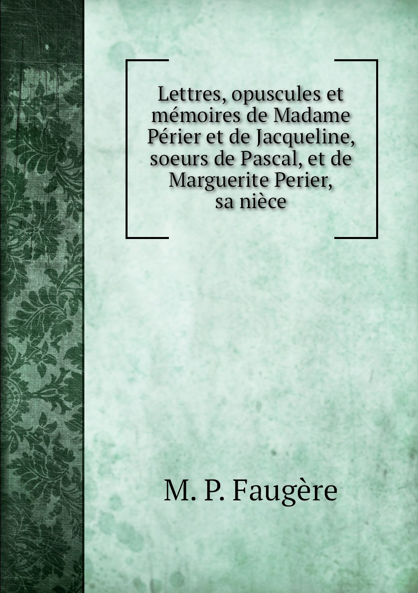 

Lettres, opuscules et memoires de Madame Perier et de Jacqueline, soeurs de Pascal