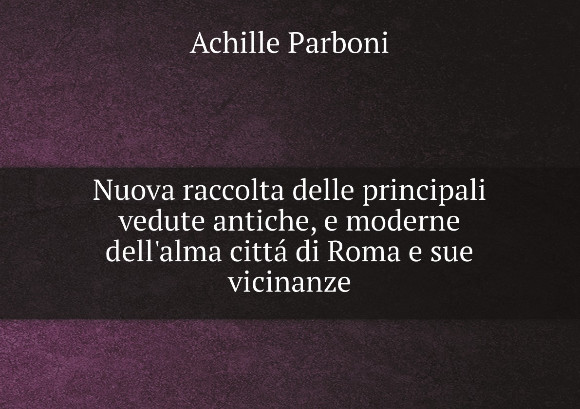 

Nuova raccolta delle principali vedute antiche, e moderne dell'alma citta di Roma