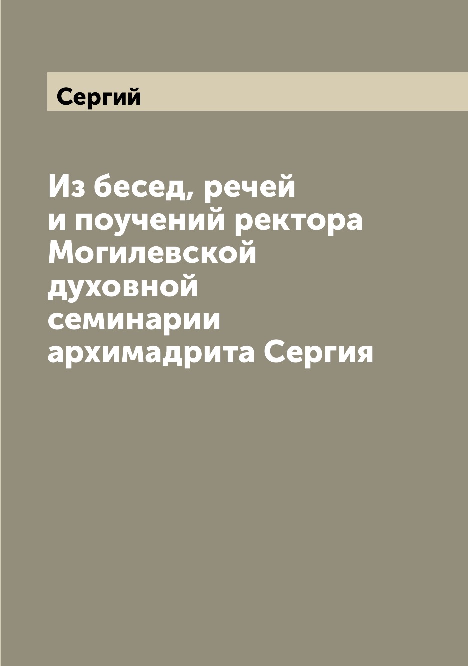 

Книга Из бесед, речей и поучений ректора Могилевской духовной семинарии архимадрита Сергия