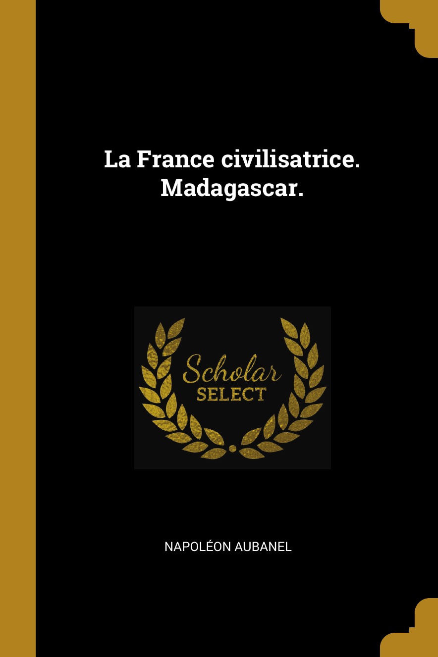 

La France civilisatrice. Madagascar.