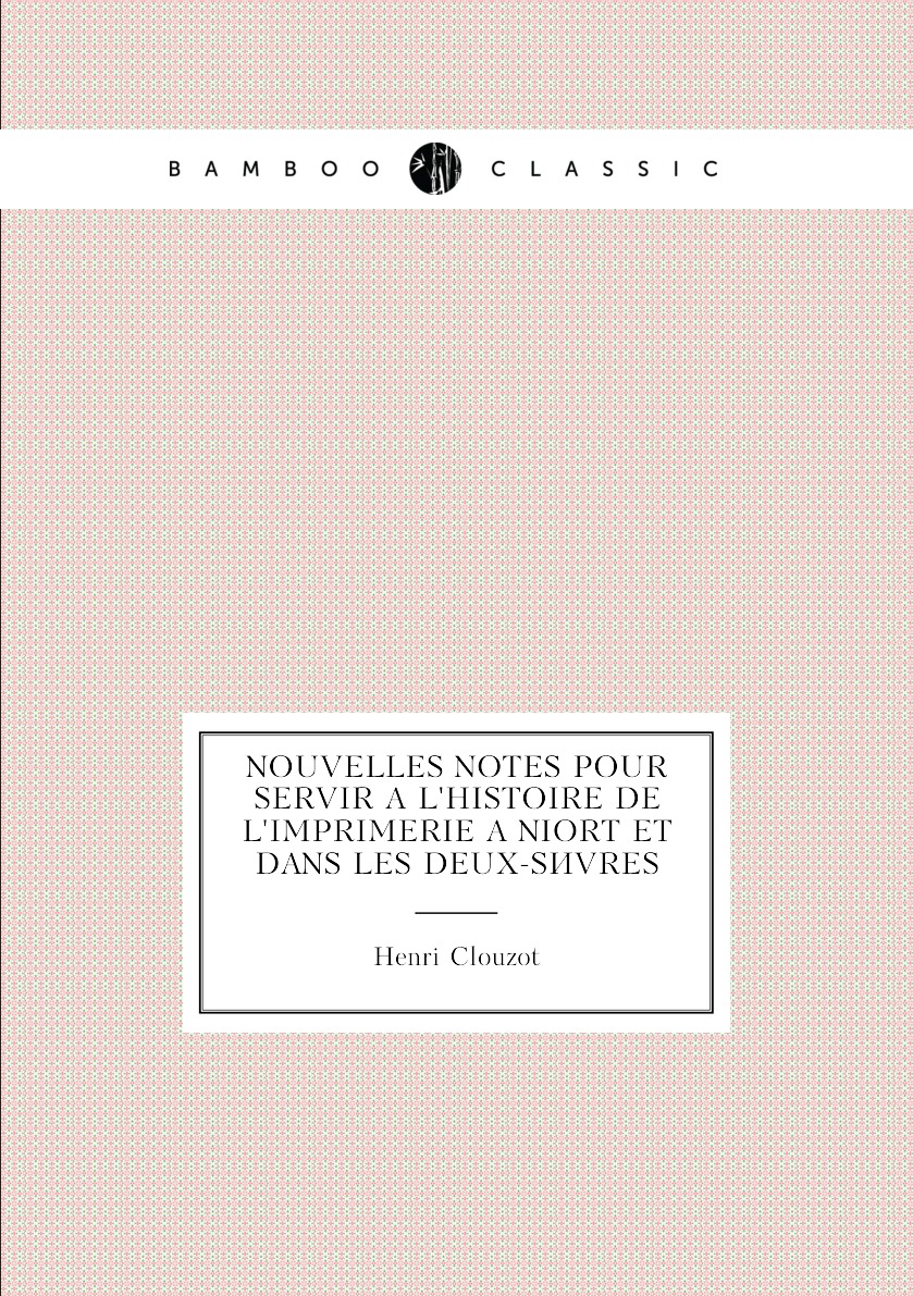 

Nouvelles notes pour servir a l'histoire de l'imprimerie a Niort et dans les Deux-Sevres