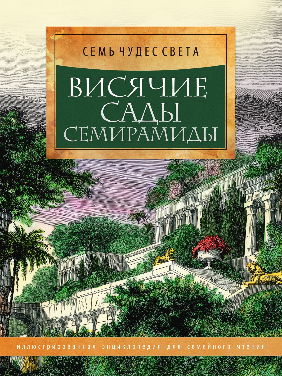 

Висячие сады Семирамиды. Иллюстрированная энциклопедия для семейного чтения