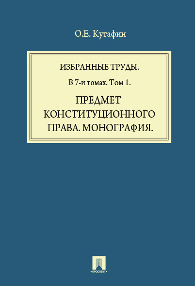 

Избранные труды: в 7 томах. Том 1. Предмет конституционного права. Монография