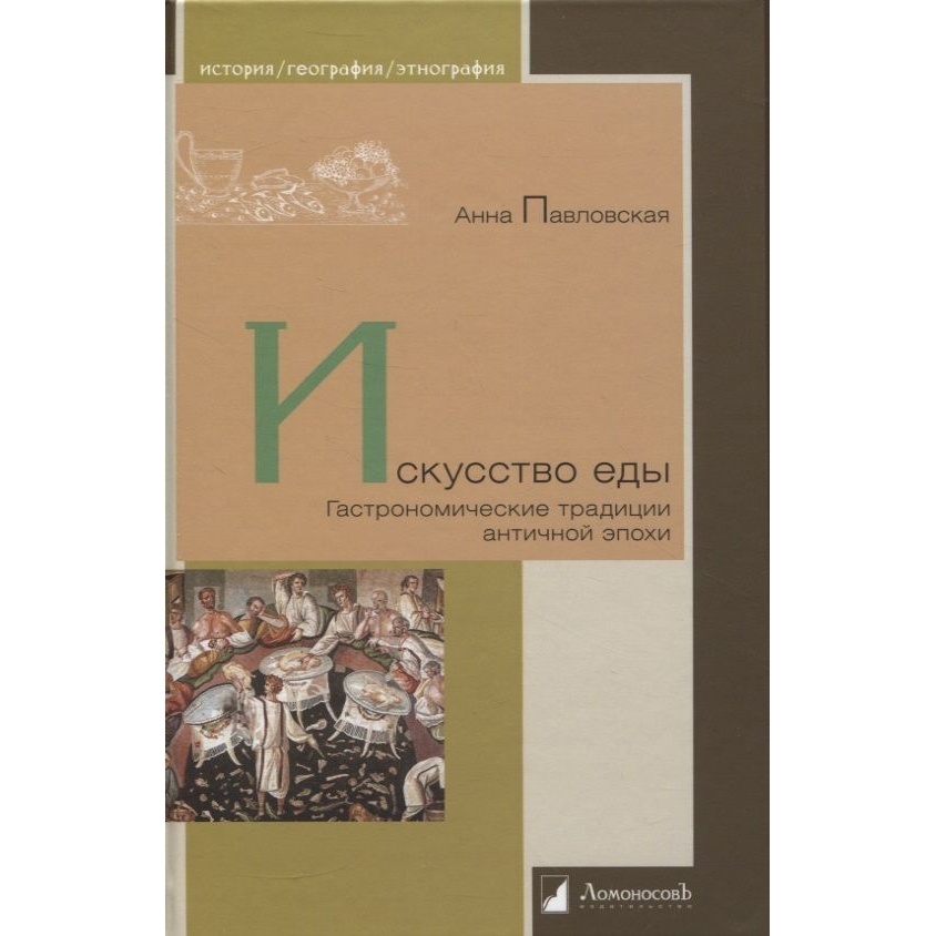 

Ломоносовъ Искусство еды. Гастрономические традиции античной эпохи., Искусство еды. Гастрономические традиции античной эпохи. 2023 год, Павловская А.
