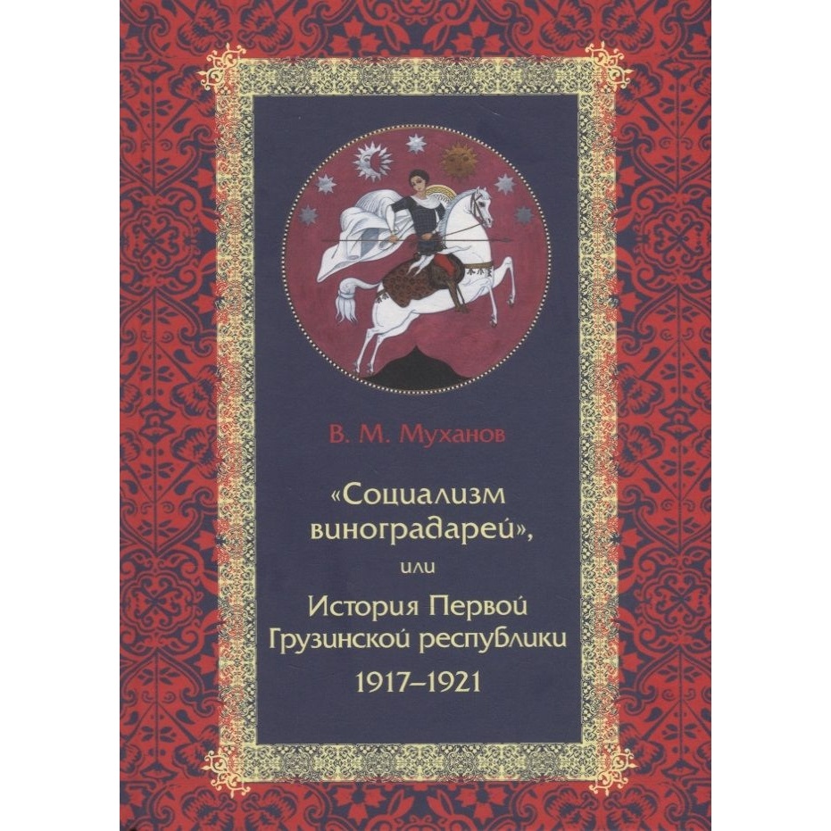 

Кучково поле Социализм виноградарей, или История Первой Грузинской республики…, Социализм виноградарей, или История Первой Грузинской республики 1917-1921. 2019 год, Муханов В.