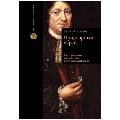 

Книжники Придворный еврей. К истории эпохи абсолютизма в Центральной Европе., Придворный еврей. К истории эпохи абсолютизма в Центральной Европе. 2020 год, Штерн Зельма