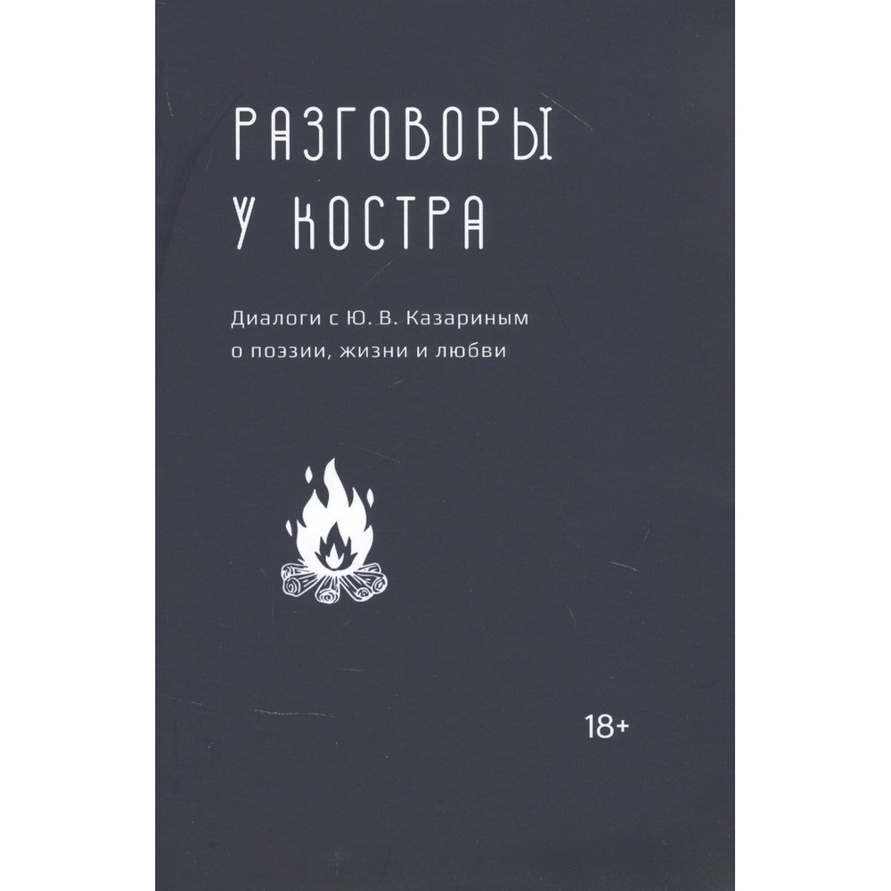 

Кабинетный ученый Разговоры у костра Казариным о поэзии, жизни и любви, Разговоры у костра. Диалоги с Ю. В. Казариным о поэзии, жизни и любви. 2020 год