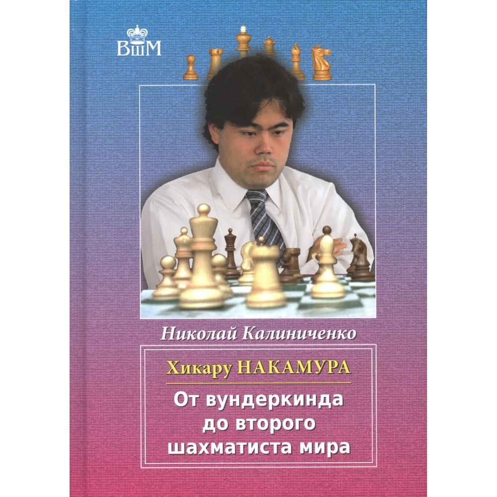 

Русский шахматный дом Хикару Накамура. От вундеркинда до второго шахматиста мира., Хикару Накамура. От вундеркинда до второго шахматиста мира. 2016 год, Калиниченко Н.