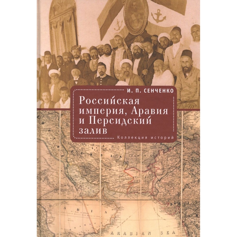 

Алетейя Российская империя, Аравия и Персидский залив. Коллекция историй., Российская империя, Аравия и Персидский залив. Коллекция историй. 2020 год, Сенченко И.