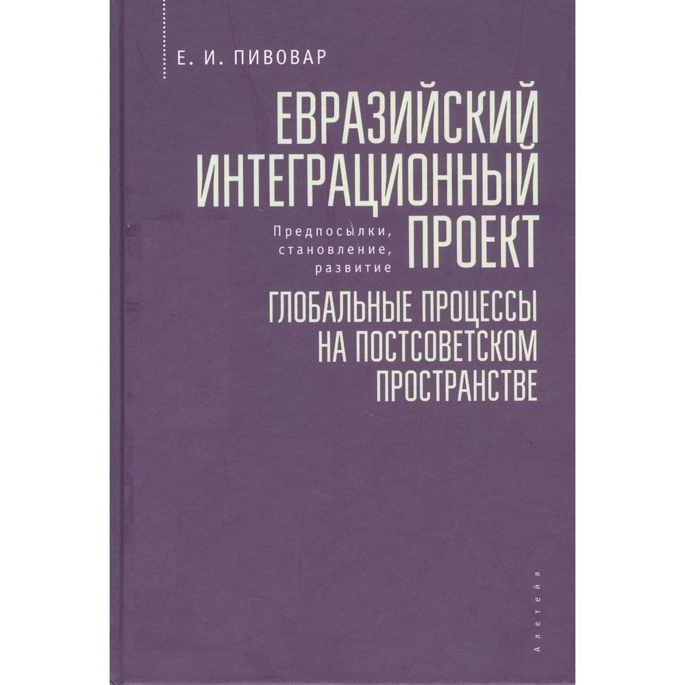 

Алетейя Евразийский интеграционный проект. Глобальные процессы на постсоветском…, Евразийский интеграционный проект. Глобальные процессы на постсоветском пространстве. 2019 год, Пивовар Е.