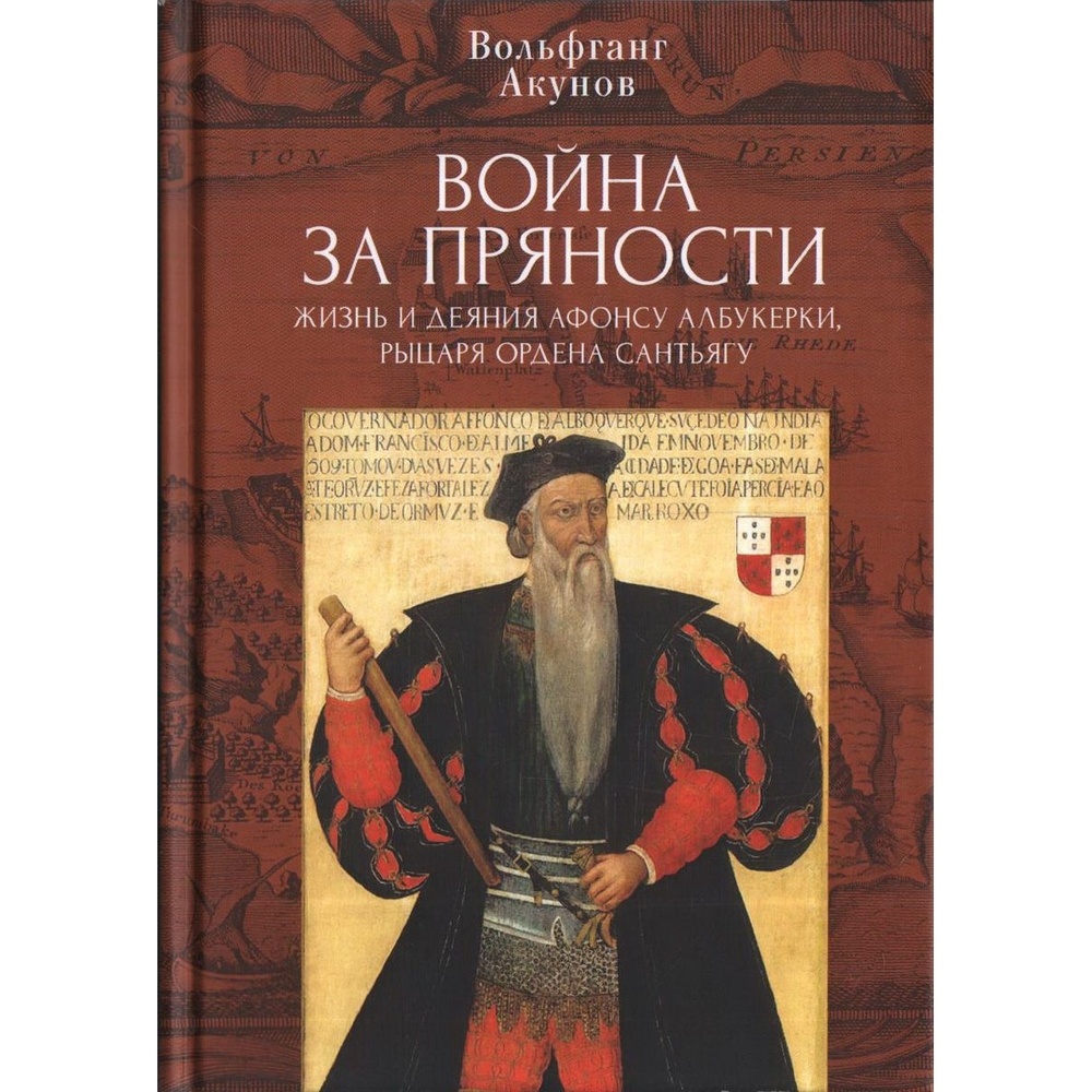 

Алетейя Война за пряности. жизнь и деяния Афонсу Албукерки, рыцаря Ордена Сантьягу., Война за пряности. жизнь и деяния Афонсу Албукерки, рыцаря Ордена Сантьягу. 2021 год, Акунов В.