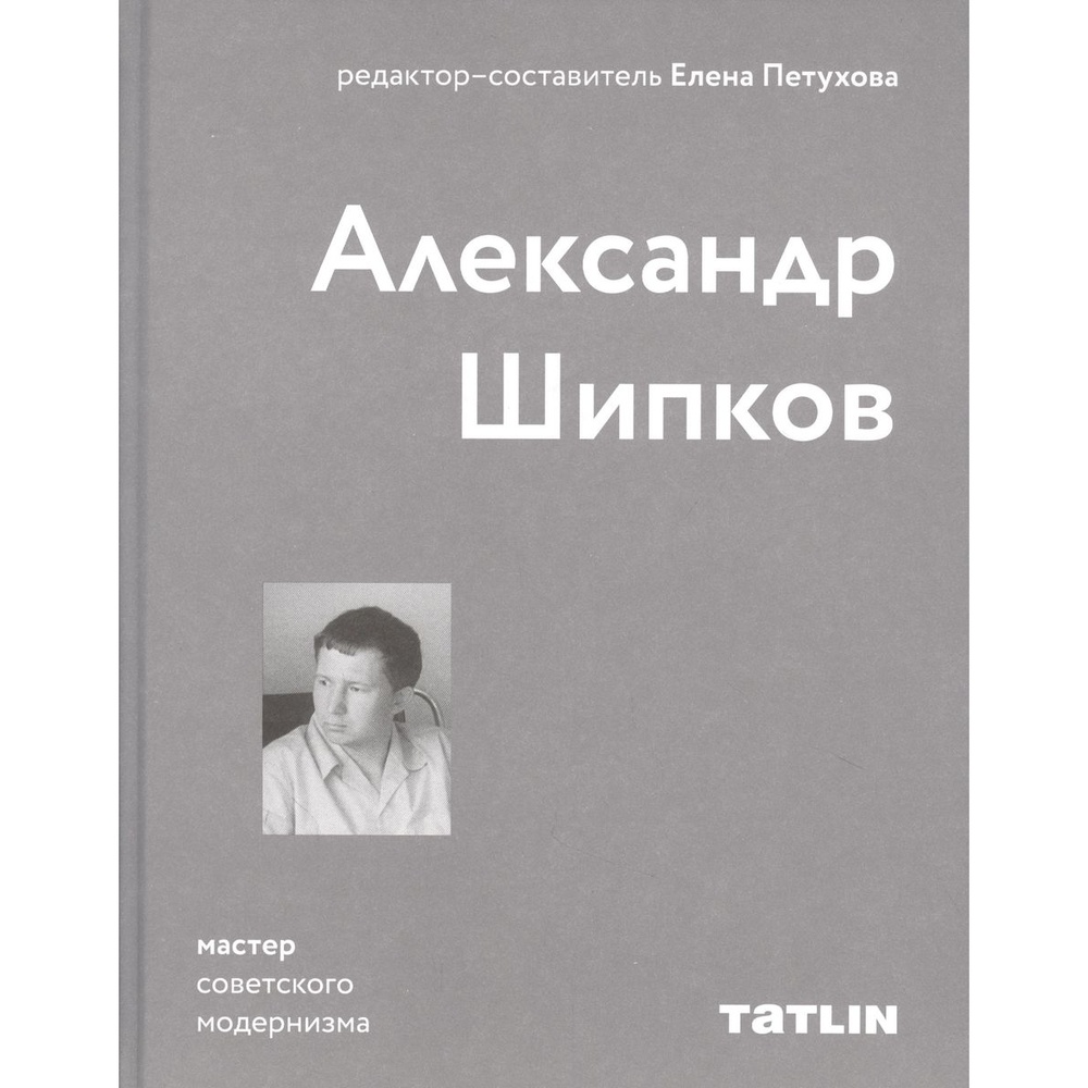 

TATLIN Александр Шипков. Мастер советского модернизма., Александр Шипков. Мастер советского модернизма. 2021 год, Петухова Е.