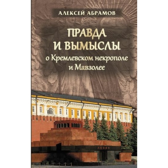 

Издательство ИТРК Правда и вымыслы о Кремлевском некрополе и Мавзолее., Правда и вымыслы о Кремлевском некрополе и Мавзолее. 2014 год, Абрамов А.