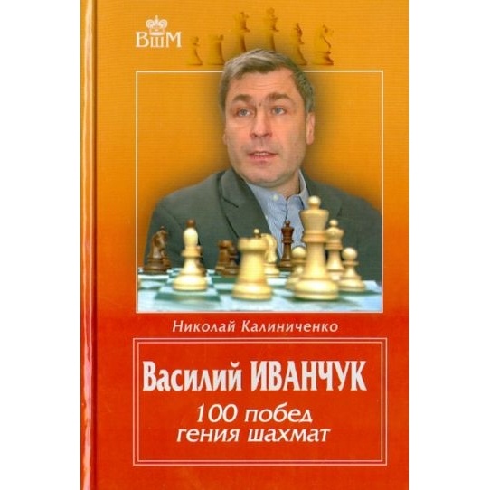 

Русский шахматный дом Василий Иванчук. 100 побед гения шахмат., Василий Иванчук. 100 побед гения шахмат. 2012 год, Калиниченко Н.