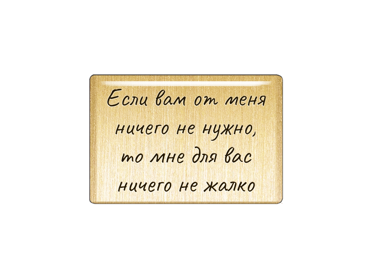 

Магнит Если вам от меня ничего не нужно, то мне для вас ничего не жалко, Т18.170.02.00