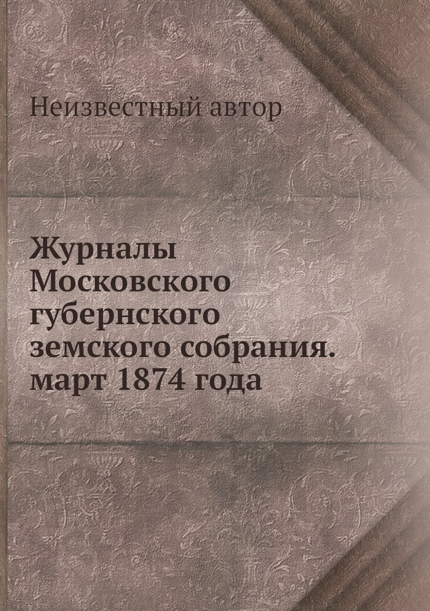 

Книга Журналы Московского губернского земского собрания. март 1874 года