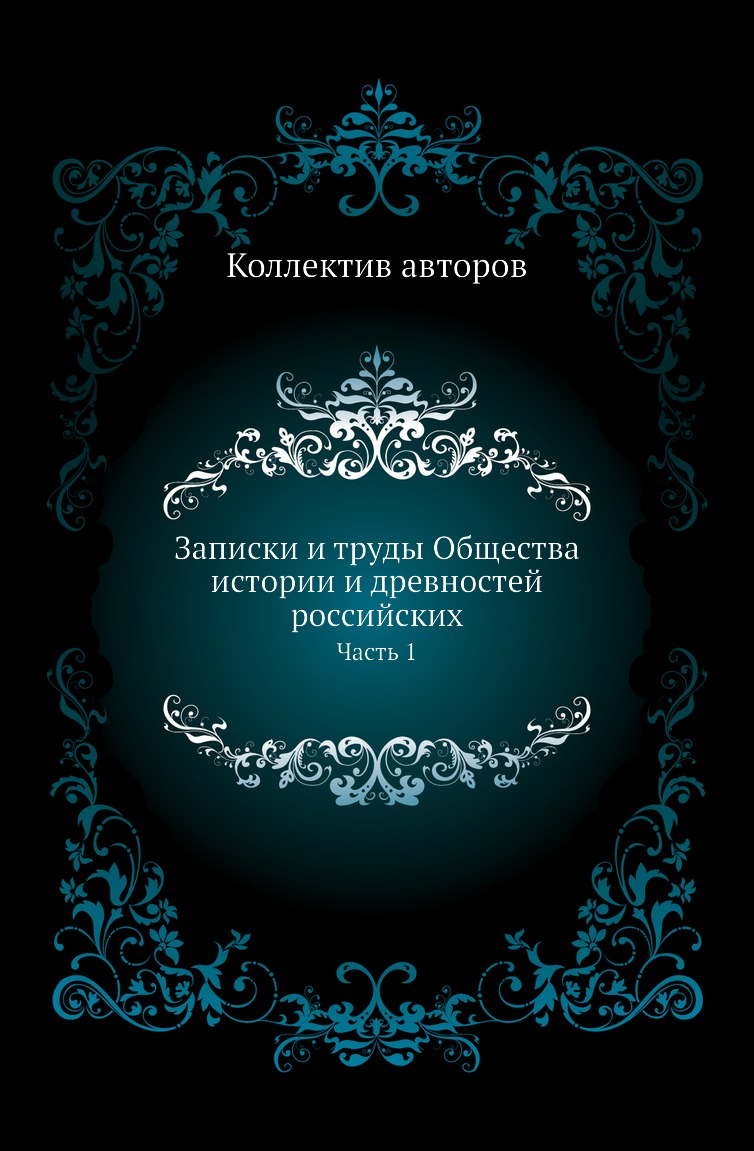 

Книга Записки и труды Общества истории и древностей российских. Часть 1