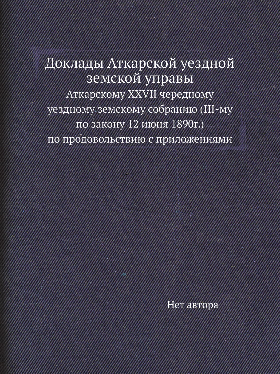 

Книга Доклады Аткарской уездной земской управы. Аткарскому XXVII чередному уездному зем...