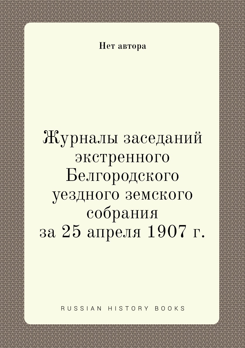 

Журналы заседаний экстренного Белгородского уездного земского собрания за 25 апре...