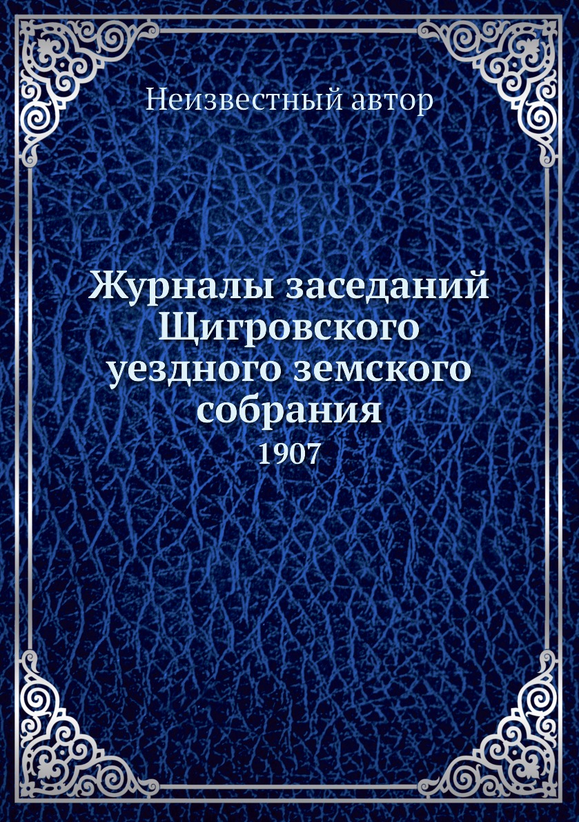 

Журналы заседаний Щигровского уездного земского собрания. 1907