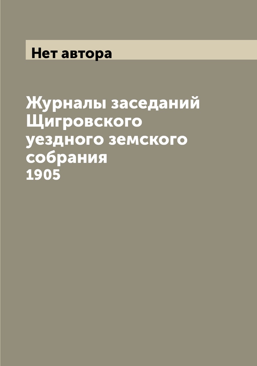 

Журналы заседаний Щигровского уездного земского собрания. 1905