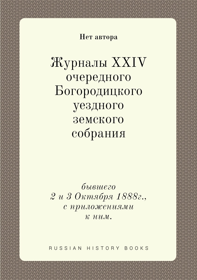 

Журналы XXIV очередного Богородицкого уездного земского собрания. бывшего 2 и 3 О...