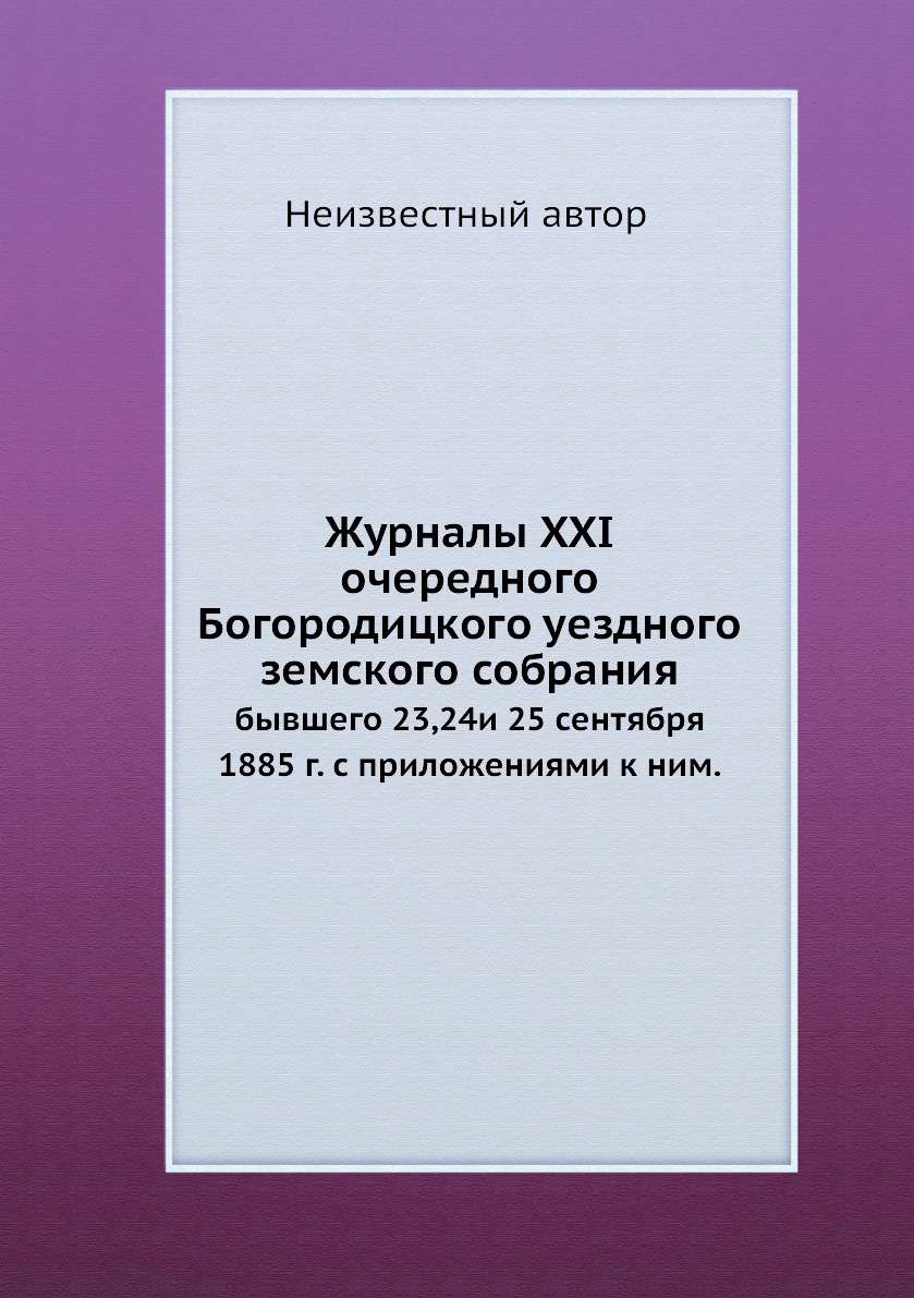 

Журналы XXI очередного Богородицкого уездного земского собрания. бывшего 23,24и 2...