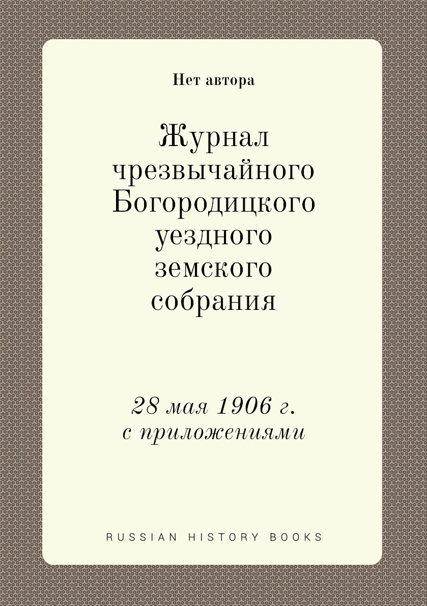 

Журнал чрезвычайного Богородицкого уездного земского собрания. 28 мая 1906 г. с п...