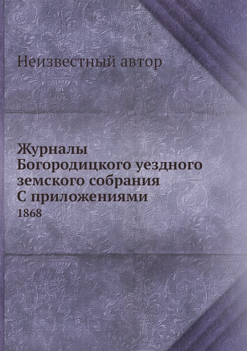 

Журналы Богородицкого уездного земского собрания С приложениями. 1868
