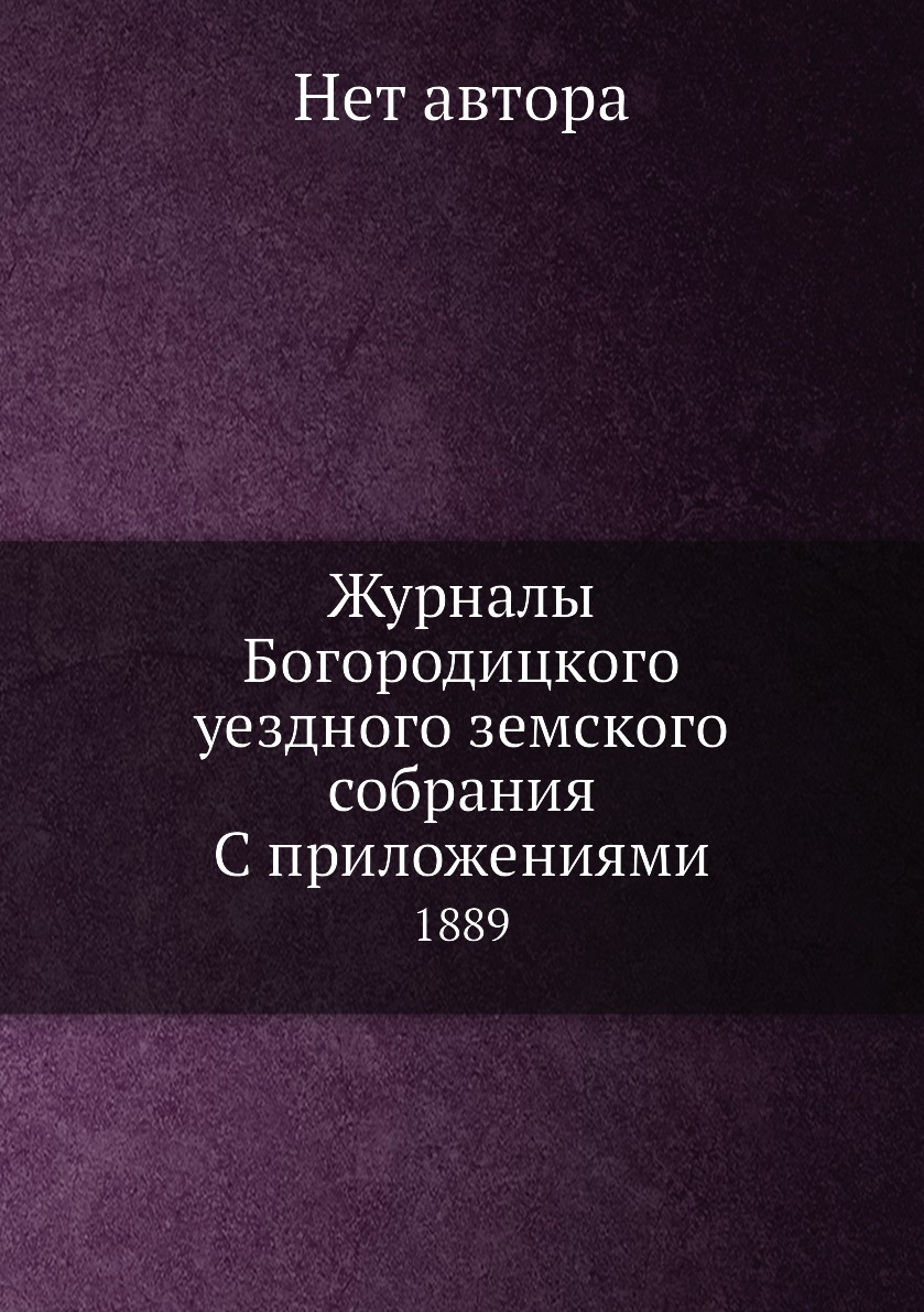 

Журналы Богородицкого уездного земского собрания С приложениями. 1889