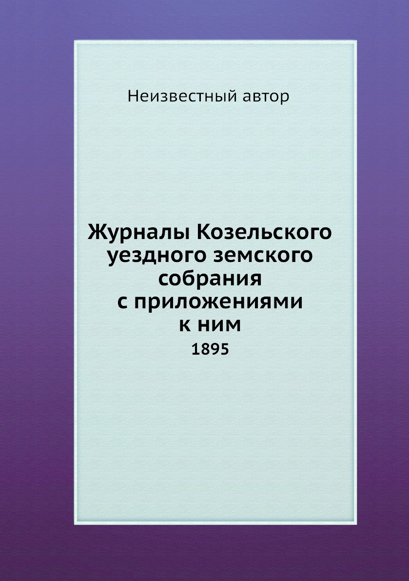 

Журналы Козельского уездного земского собрания с приложениями к ним. 1895