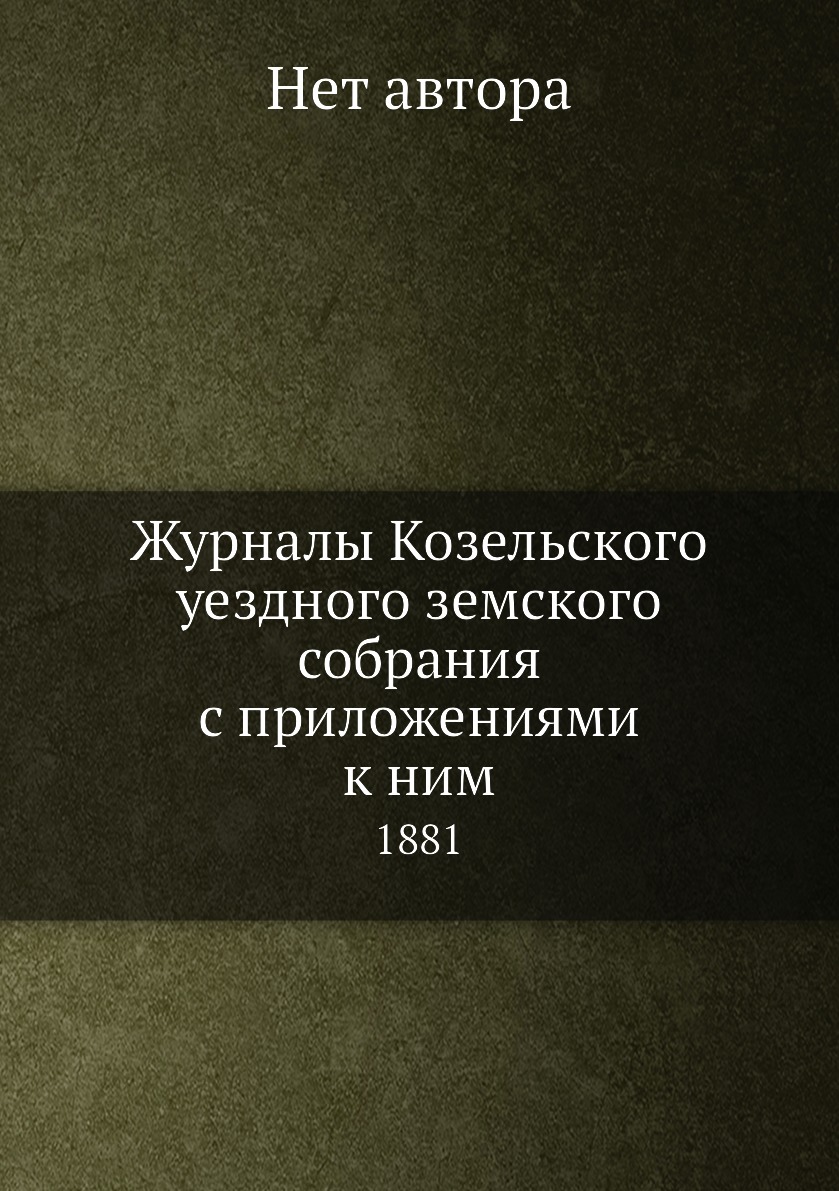 

Журналы Козельского уездного земского собрания с приложениями к ним. 1881