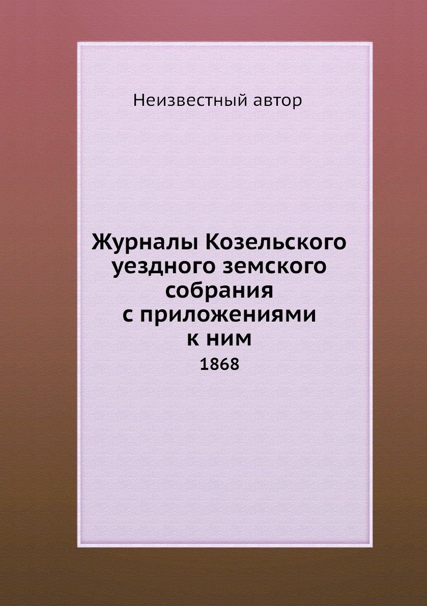 

Журналы Козельского уездного земского собрания с приложениями к ним. 1868