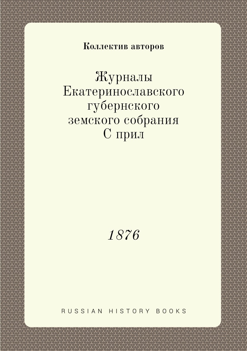 

Журналы Екатеринославского губернского земского собрания С прил. 1876