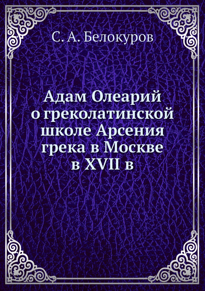 

Книга Адам Олеарий о греколатинской школе Арсения грека в Москве в XVII в