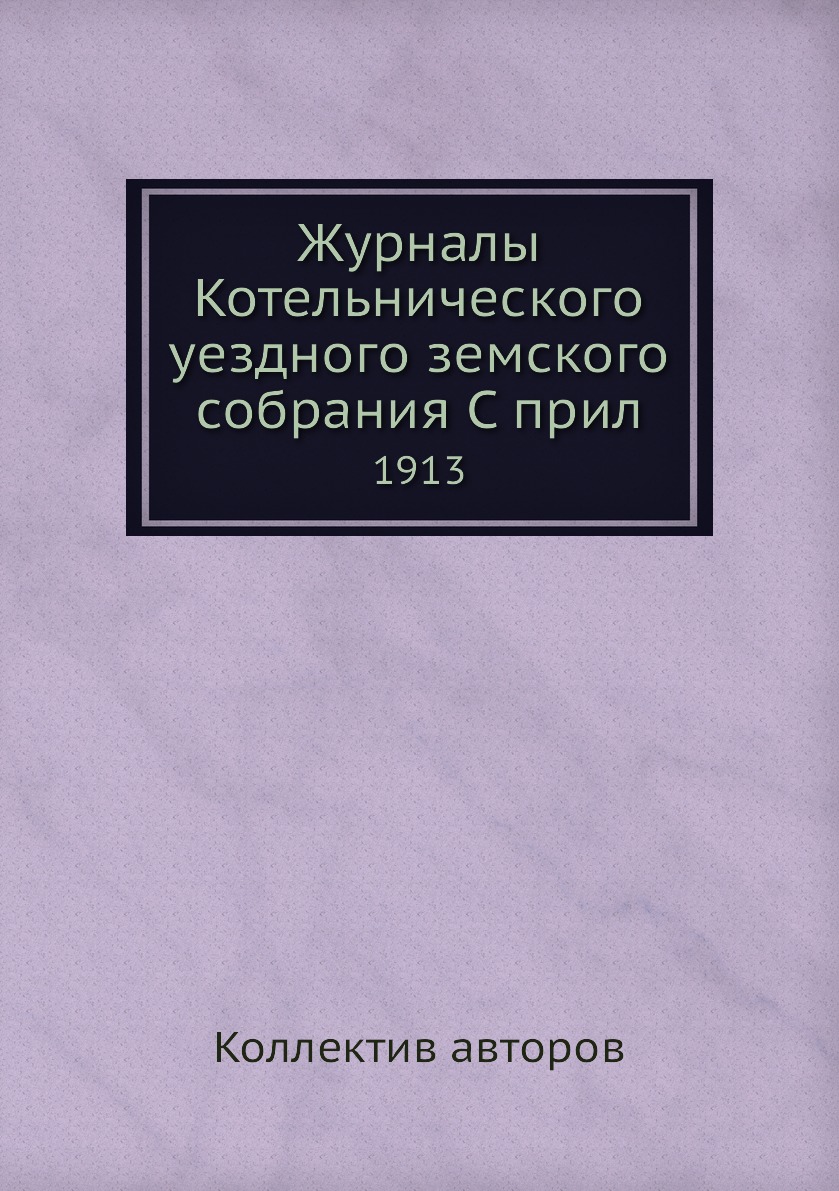 

Журналы Котельнического уездного земского собрания С прил. 1913