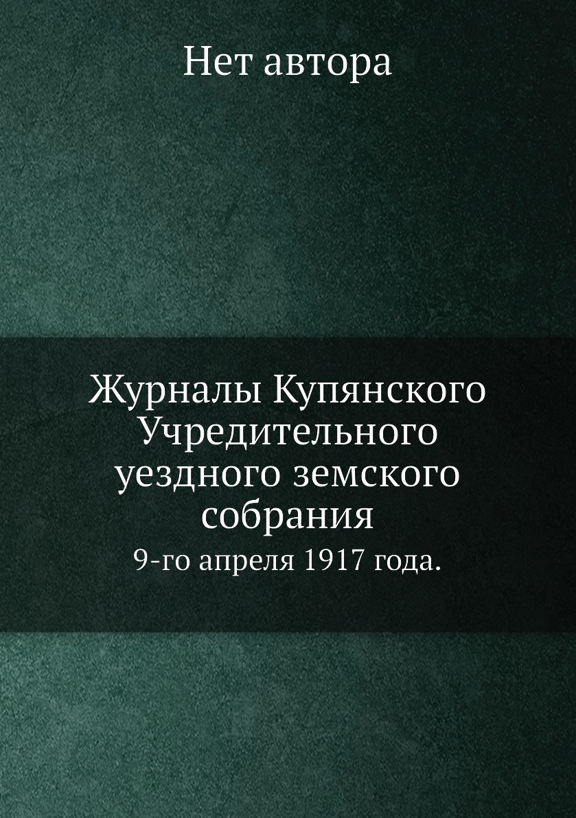 

Журналы Купянского Учредительного уездного земского собрания. 9-го апреля 1917 года.