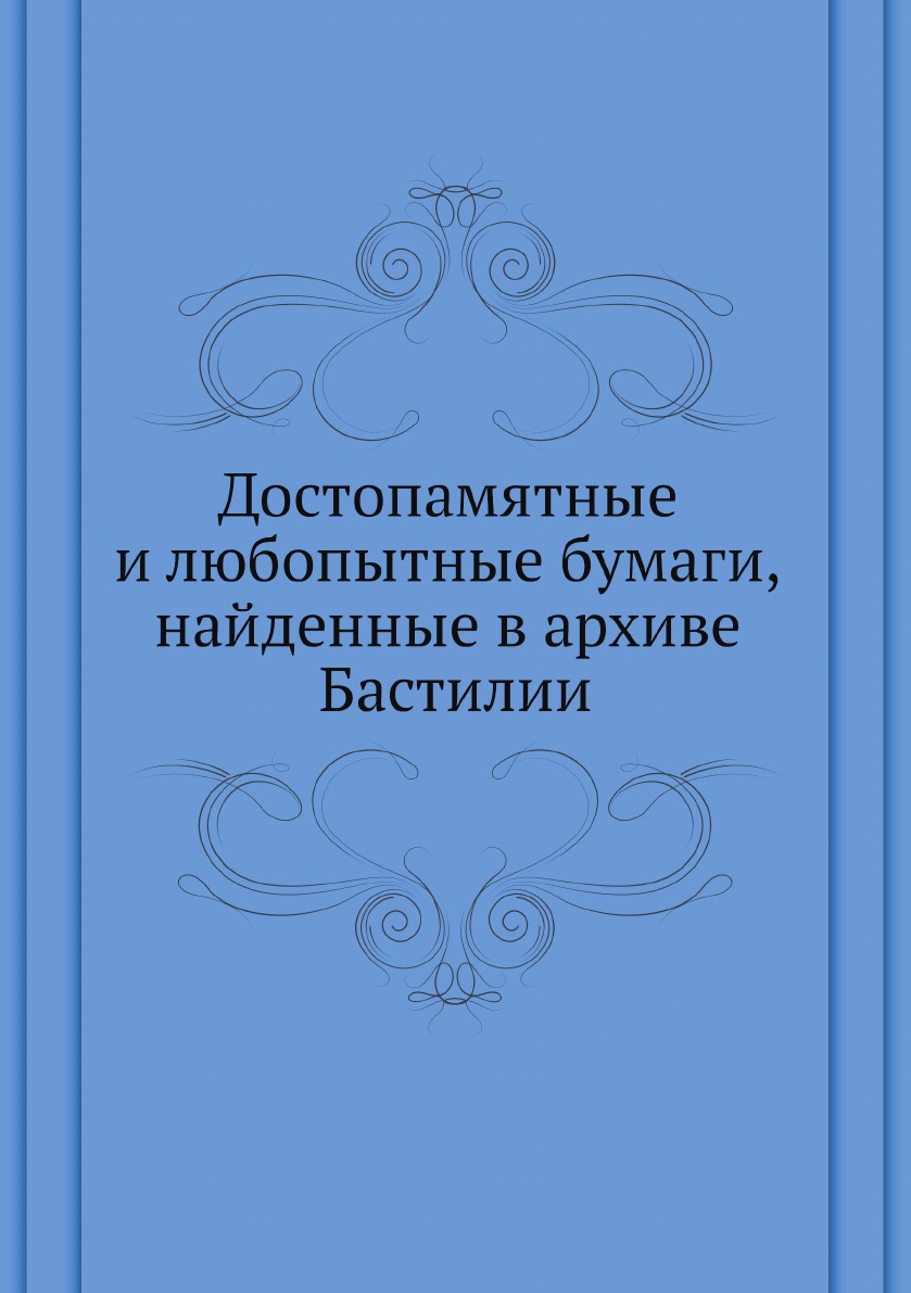 

Достопамятные и любопытные бумаги, найденные в архиве Бастилии