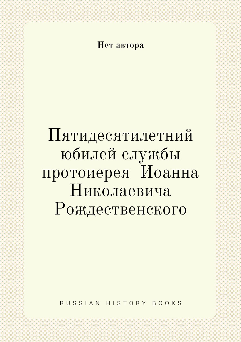 

Книга Пятидесятилетний юбилей службы протоиерея Иоанна Николаевича Рождественского