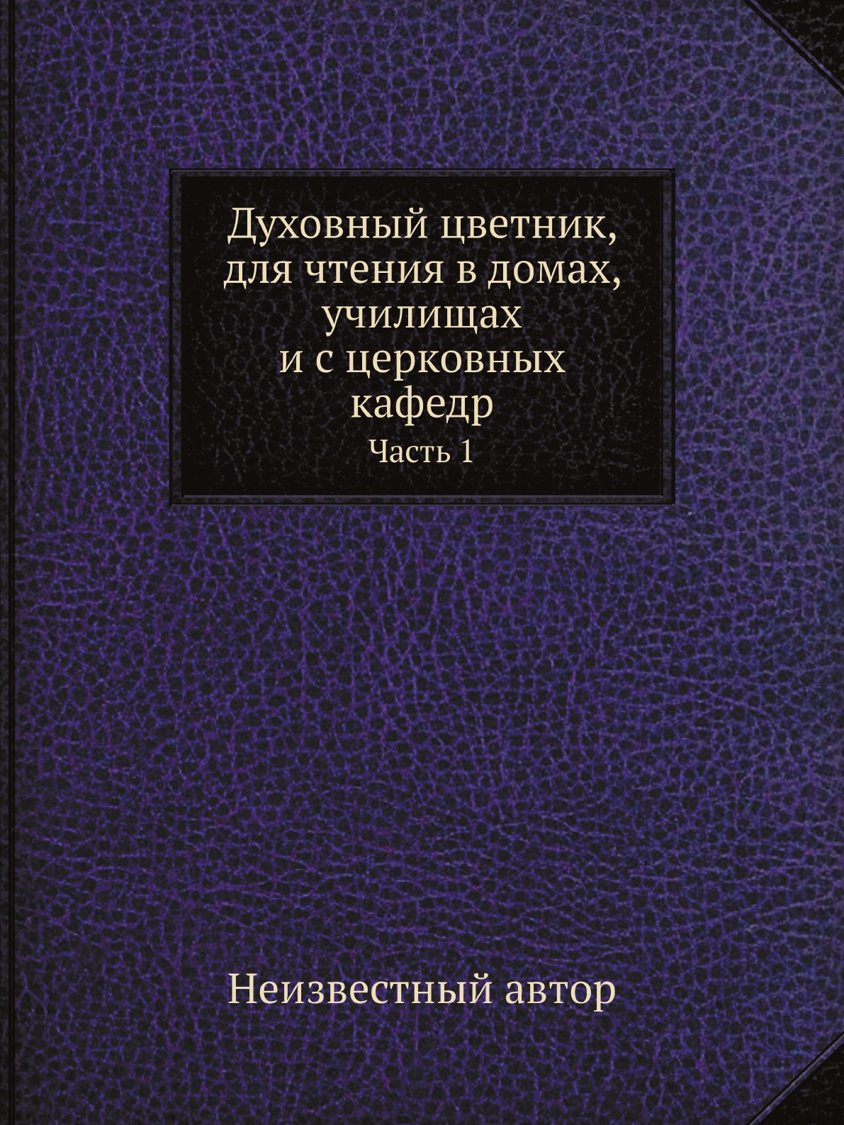 

Духовный цветник, для чтения в домах, училищах и с церковных кафедр. Часть 1