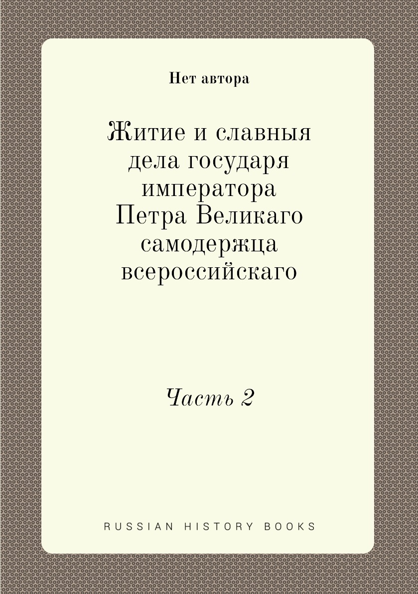 

Книга Житие и славныя дела государя императора Петра Великаго самодержца всероссийскаго...