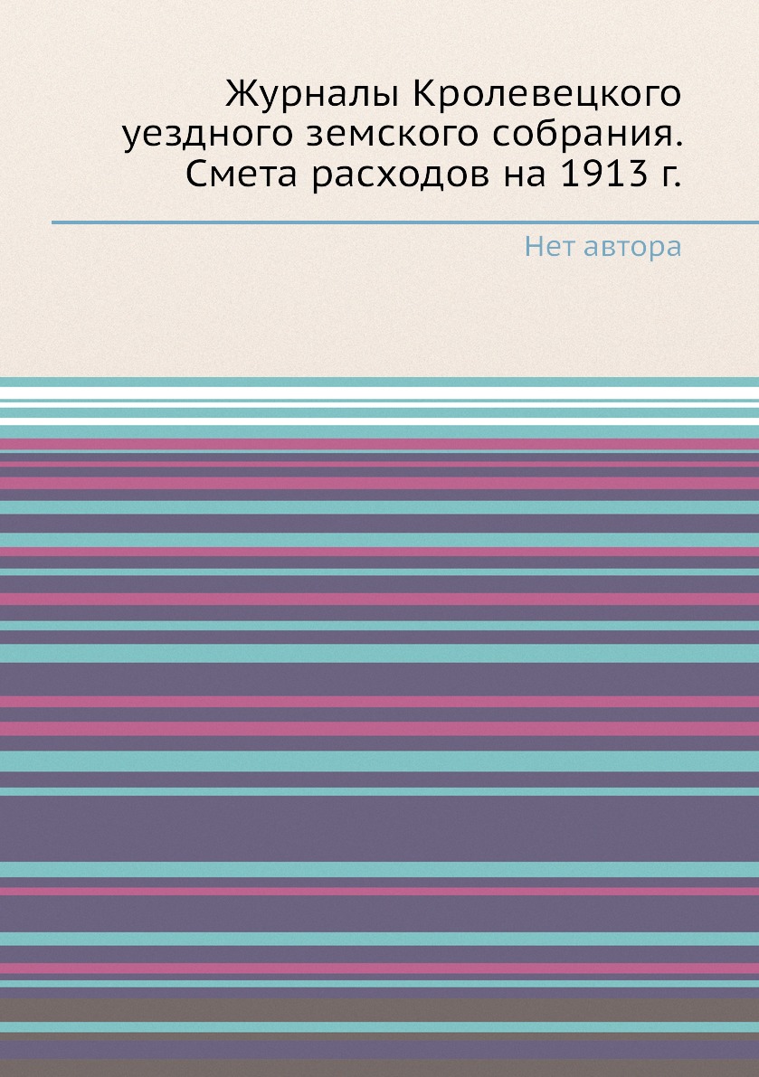 

Журналы Кролевецкого уездного земского собрания. Смета расходов на 1913 г.