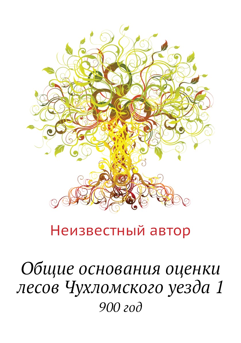 

Книга Общие основания оценки лесов Чухломского уезда 1. 900 год